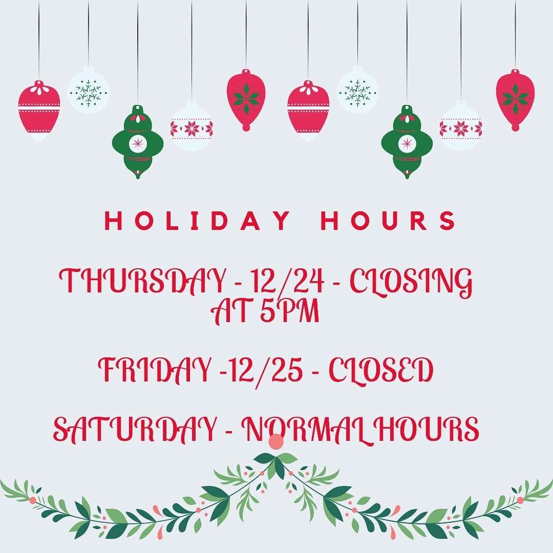 Holiday Hours:Thursday - December 24th - CLOSING at 5PMFriday - December 25th - CLOSEDSaturday - December 26th - Normal Hours
