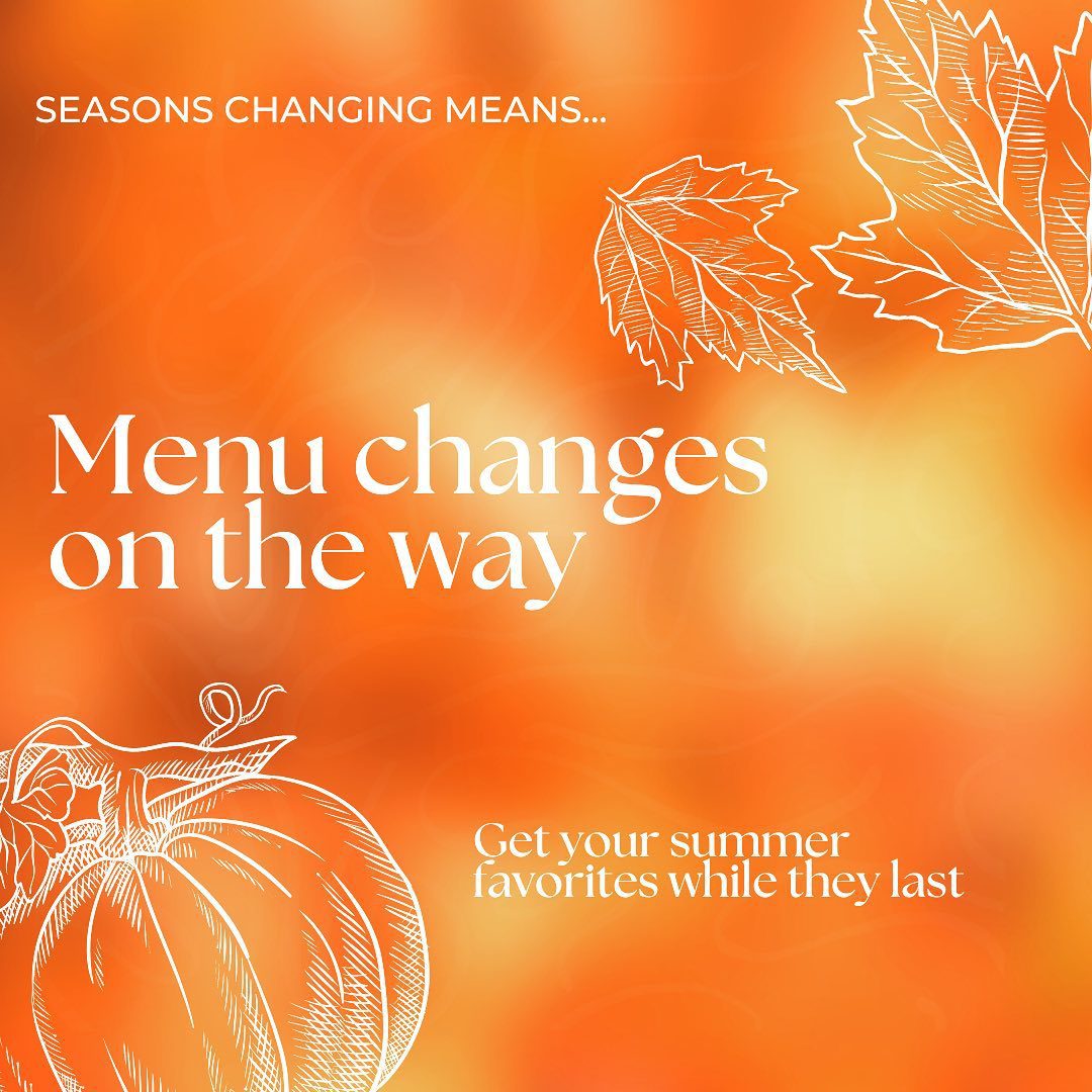 The weather’s changing.Days are getting shorter and nights are getting cooler.That means menu changes are on the way!Get your seasonal favorites while they last!