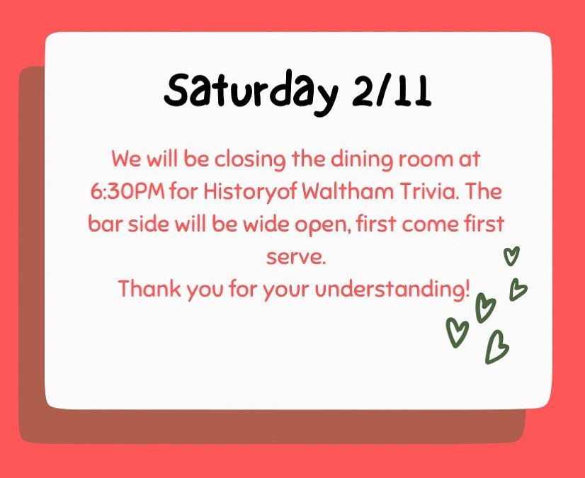 Saturday, 2/11 – the dining room will be closing at 6:30PM due to History of Waltham Trivia. Registration starts at 7PM. And we’ll start no later than 8PM. Teams, you will have a table assigned to you. Come dressed in your best Waltham gear! #Waltham #moodyst #shoppers #trivia #itsforthekids #weekend