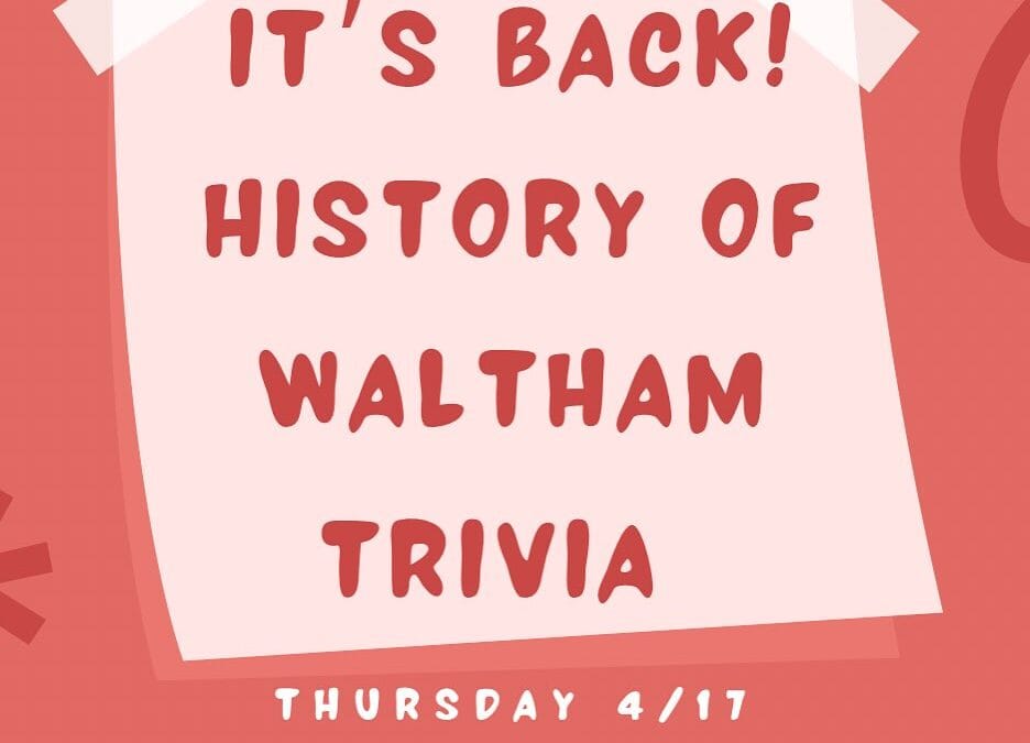 BACK BY POPULAR DEMAND … History of Waltham Trivia! Details: Questions provided by Jack Cox Hosted by Patty Connors 15 Teams of 5, $100 per team Can anybody beat the reigning champs from the Class of ‘97? Showing your Waltham Pride is encouraged Check in starts at 6:30, trivia starts at 7 Email lauren@shoppersbars.com to reserve your spot!