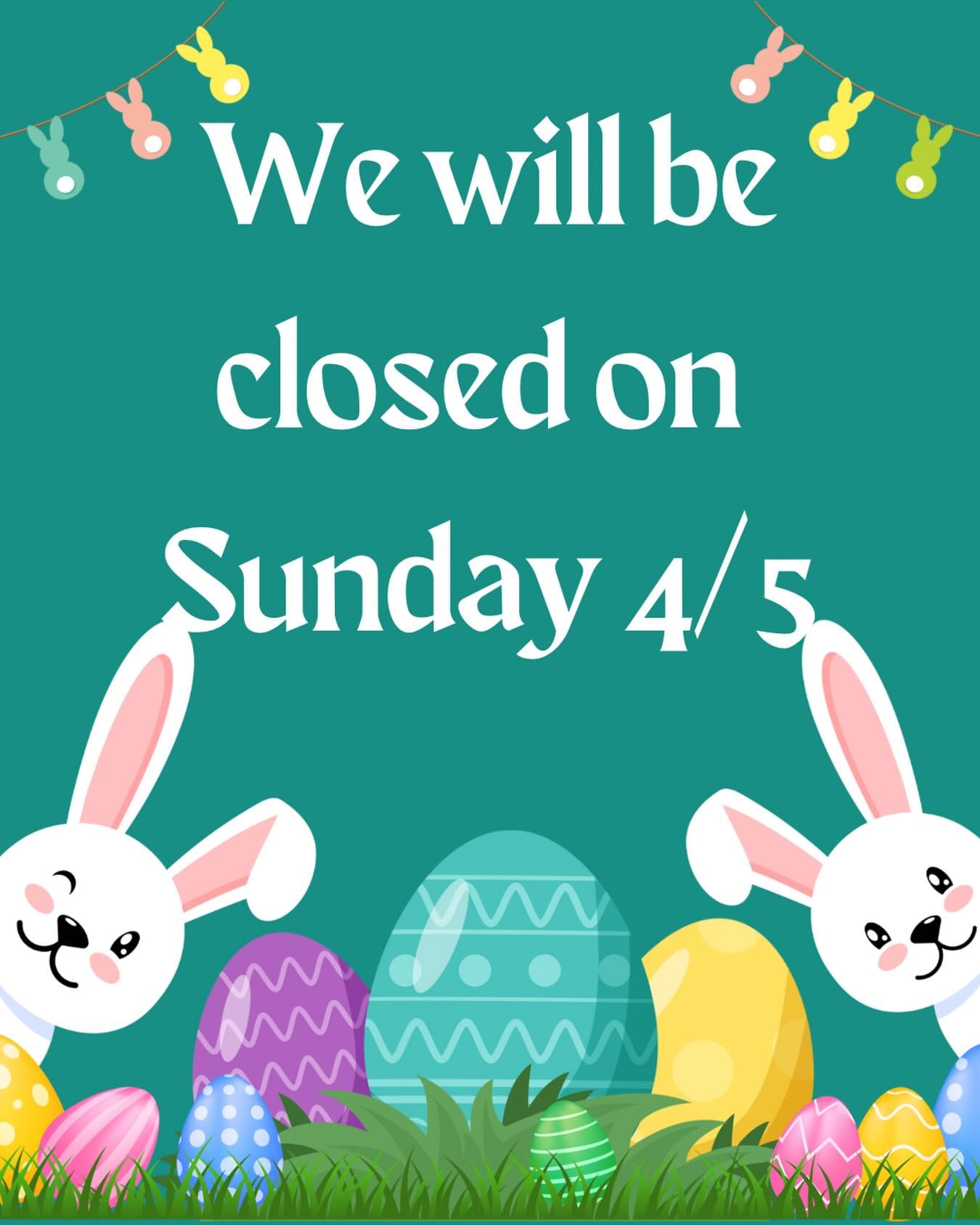 We will be closed Easter Sunday.Have a great day everyone!